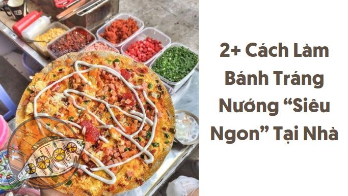 2+ Cách Làm Bánh Tráng Nướng “Siêu Ngon” Tại Nhà
