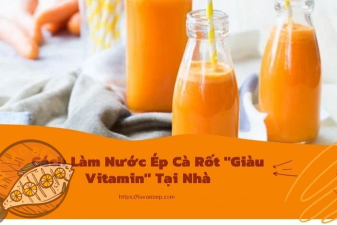 3+ Cách Làm Nước Ép Cà Rốt “Giàu Vitamin” Tại Nhà