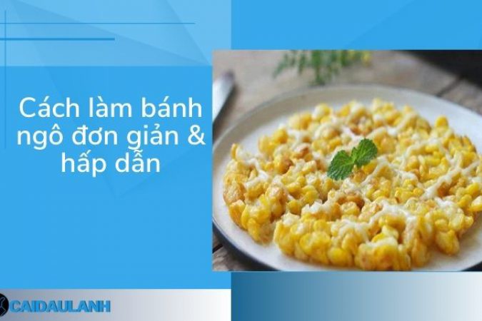 Cách Làm Bánh Ngô Với 3 Tuyệt Chiêu “Đơn Giản & Cực Ngon”