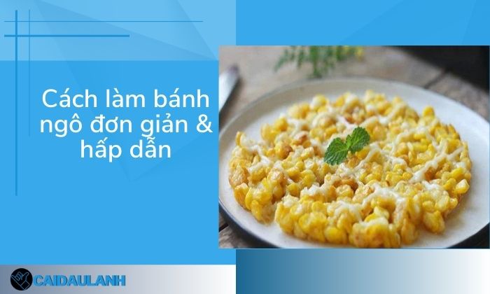 Cách Làm Bánh Ngô Với 3 Tuyệt Chiêu “Đơn Giản & Cực Ngon”