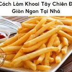“A – Z” Cách Làm Khoai Tây Chiên Giòn Ngon Tại Nhà