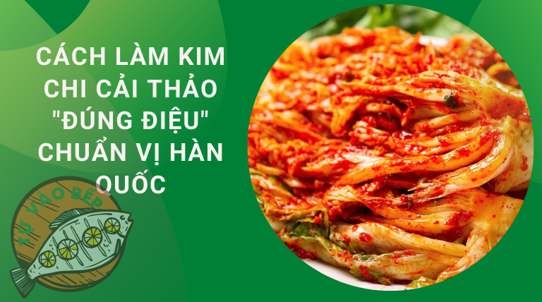 Cách Làm Kim Chi Cải Thảo ? Ngon “Đúng Điệu” Chuẩn vị Hàn Quốc